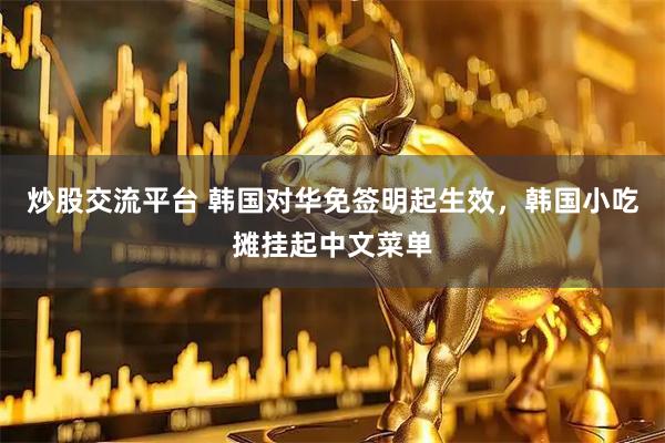 炒股交流平台 韩国对华免签明起生效，韩国小吃摊挂起中文菜单