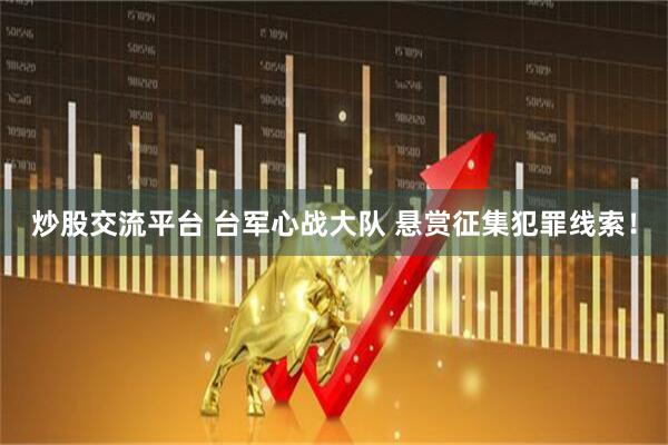 炒股交流平台 台军心战大队 悬赏征集犯罪线索！