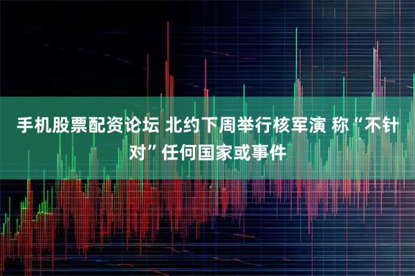 手机股票配资论坛 北约下周举行核军演 称“不针对”任何国家或事件